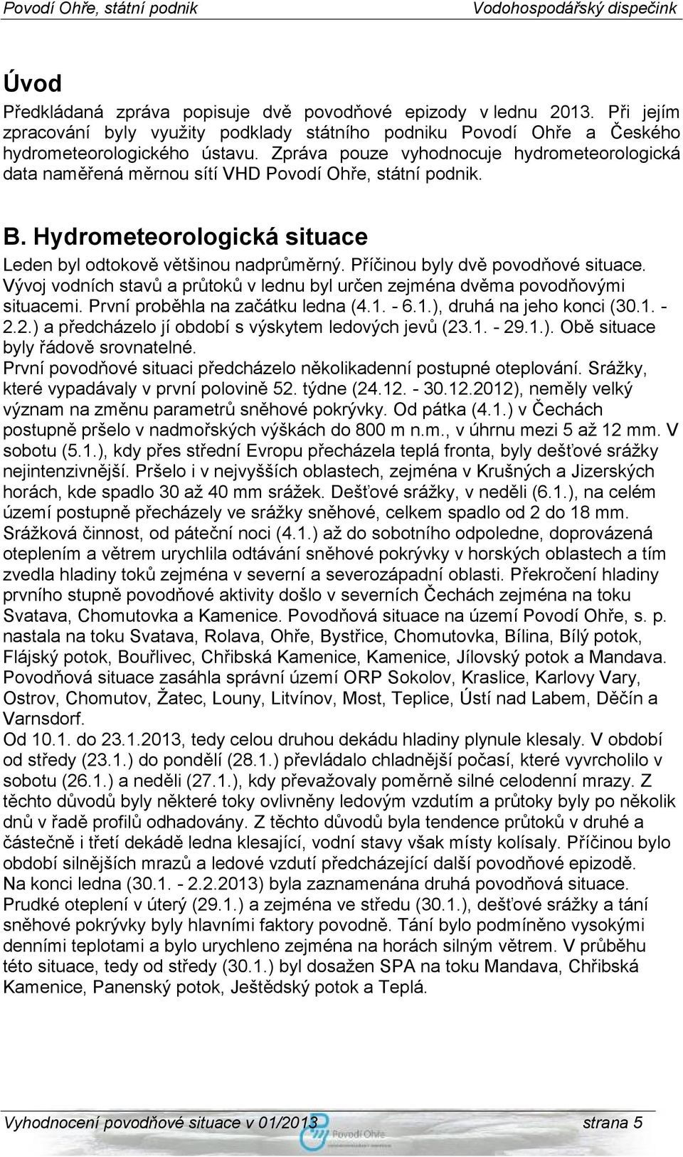 Příčinou byly dvě povodňové situace. Vývoj vodních stavů a průtoků v lednu byl určen zejména dvěma povodňovými situacemi. První proběhla na začátku ledna (4.1. - 6.1.), druhá na jeho konci (30.1. - 2.