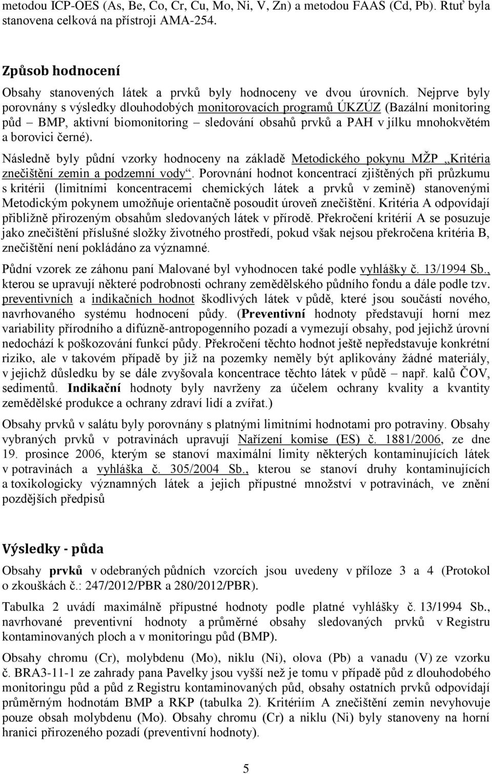 Nejprve byly porovnány s výsledky dlouhodobých monitorovacích programů ÚKZÚZ (Bazální monitoring půd BMP, aktivní biomonitoring sledování obsahů prvků a PAH v jílku mnohokvětém a borovici černé).