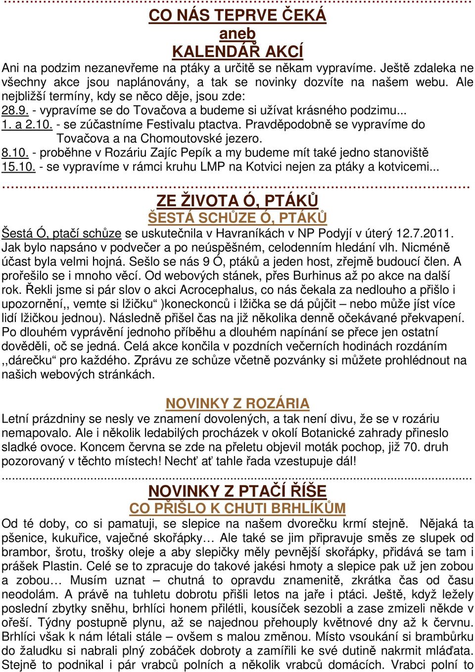 Pravděpodobně se vypravíme do Tovačova a na Chomoutovské jezero. 8.10. - proběhne v Rozáriu Zajíc Pepík a my budeme mít také jedno stanoviště 15.10. - se vypravíme v rámci kruhu LMP na Kotvici nejen za ptáky a kotvicemi.