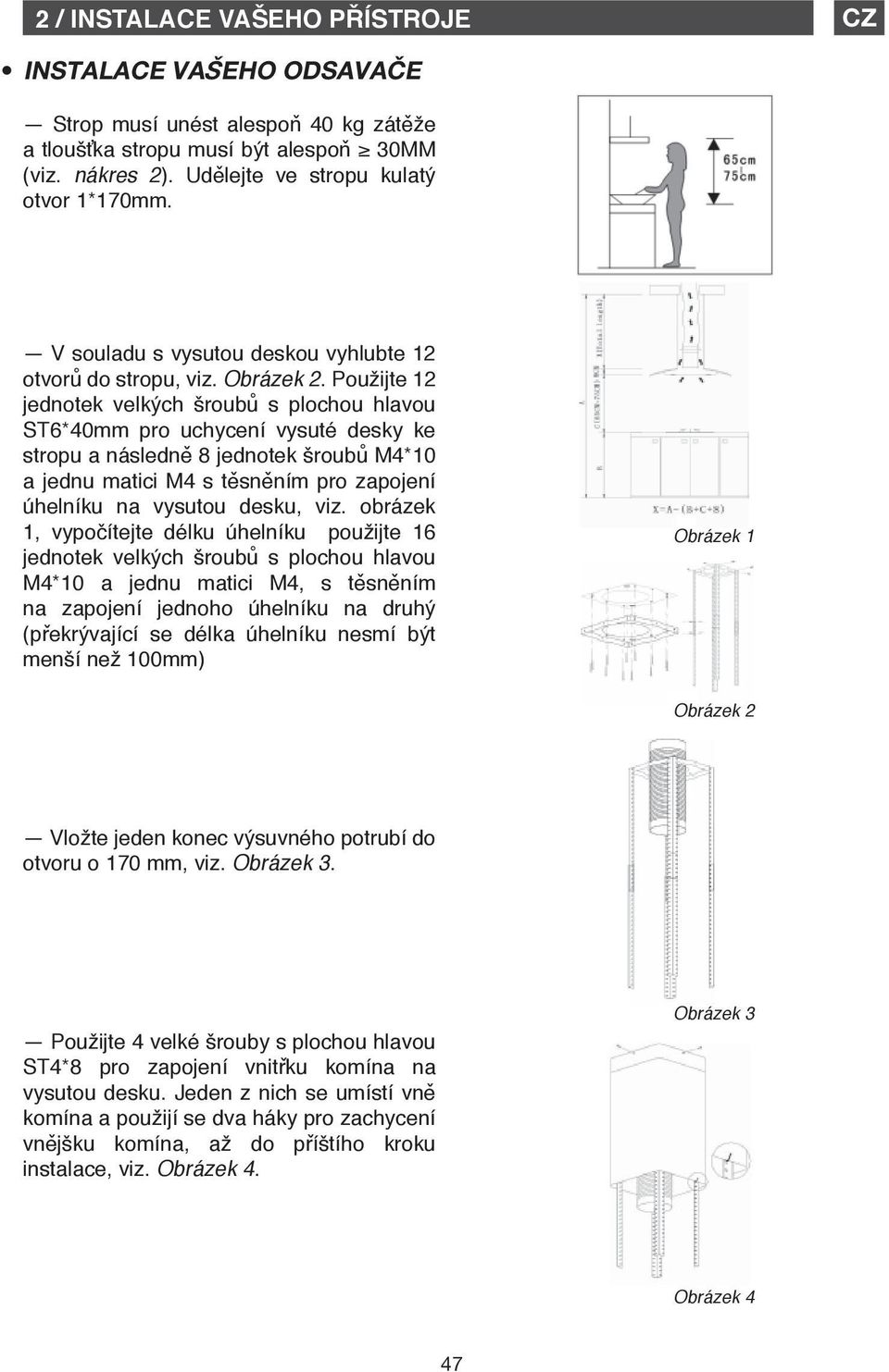 Použijte 12 jednotek velkých šroubů s plochou hlavou ST6*40mm pro uchycení vysuté desky ke stropu a následně 8 jednotek šroubů M4*10 a jednu matici M4 s těsněním pro zapojení úhelníku na vysutou