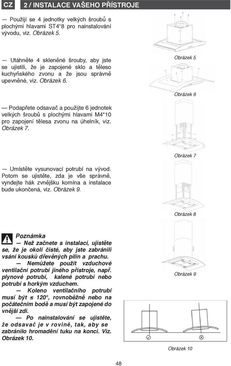 Obrázek 5 Obrázek 6 Podapřete Podepřete odsavač zvon a a použijte 6 jednotek velkých šroubů s plochými hlavami M4*10 pro zapojení tělesa zvonu na úhelník, viz. Obrázek 7.