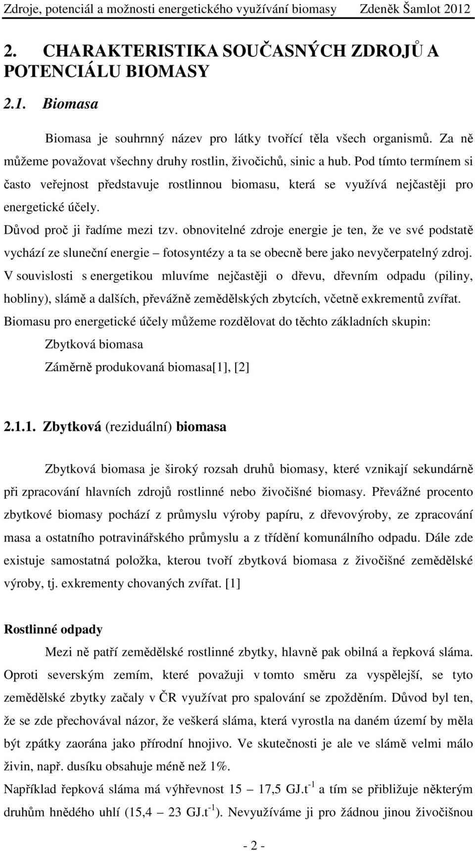 Důvod proč ji řadíme mezi tzv. obnovitelné zdroje energie je ten, že ve své podstatě vychází ze sluneční energie fotosyntézy a ta se obecně bere jako nevyčerpatelný zdroj.