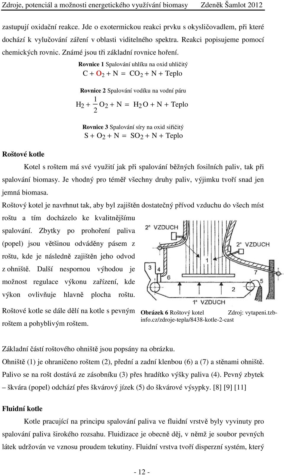 Roštové kotle Rovnice 1 Spalování uhlíku na oxid uhličitý C + O 2 + N = CO 2 + N + Teplo Rovnice 2 Spalování vodíku na vodní páru 1 H 2 + 2 O 2 + N = H 2 O + N + Teplo Rovnice 3 Spalování síry na