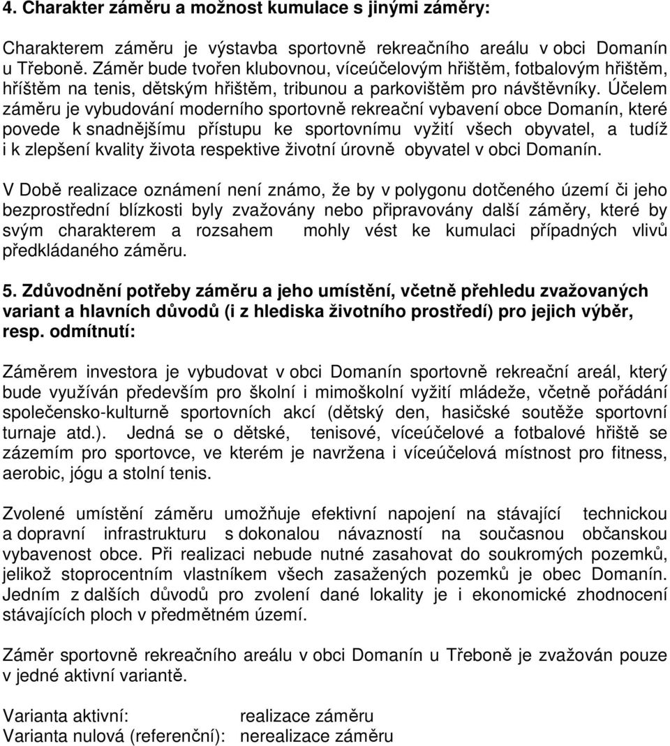 Účelem záměru je vybudování moderního sportovně rekreační vybavení obce Domanín, které povede k snadnějšímu přístupu ke sportovnímu vyžití všech obyvatel, a tudíž i k zlepšení kvality života