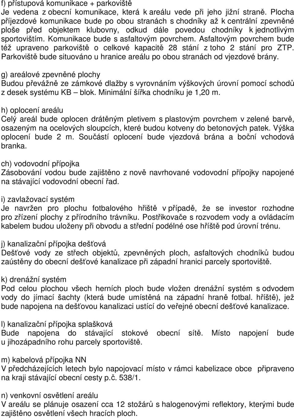 Komunikace bude s asfaltovým povrchem. Asfaltovým povrchem bude též upraveno parkoviště o celkové kapacitě 28 stání z toho 2 stání pro ZTP.