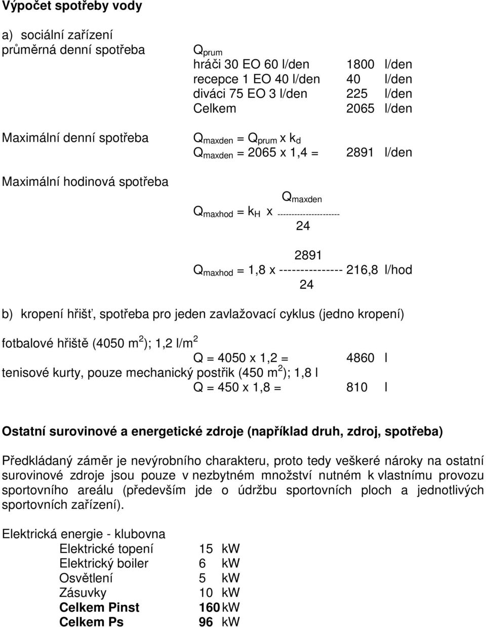 l/hod 24 b) kropení hřišť, spotřeba pro jeden zavlažovací cyklus (jedno kropení) fotbalové hřiště (4050 m 2 ); 1,2 l/m 2 Q = 4050 x 1,2 = 4860 l tenisové kurty, pouze mechanický postřik (450 m 2 );