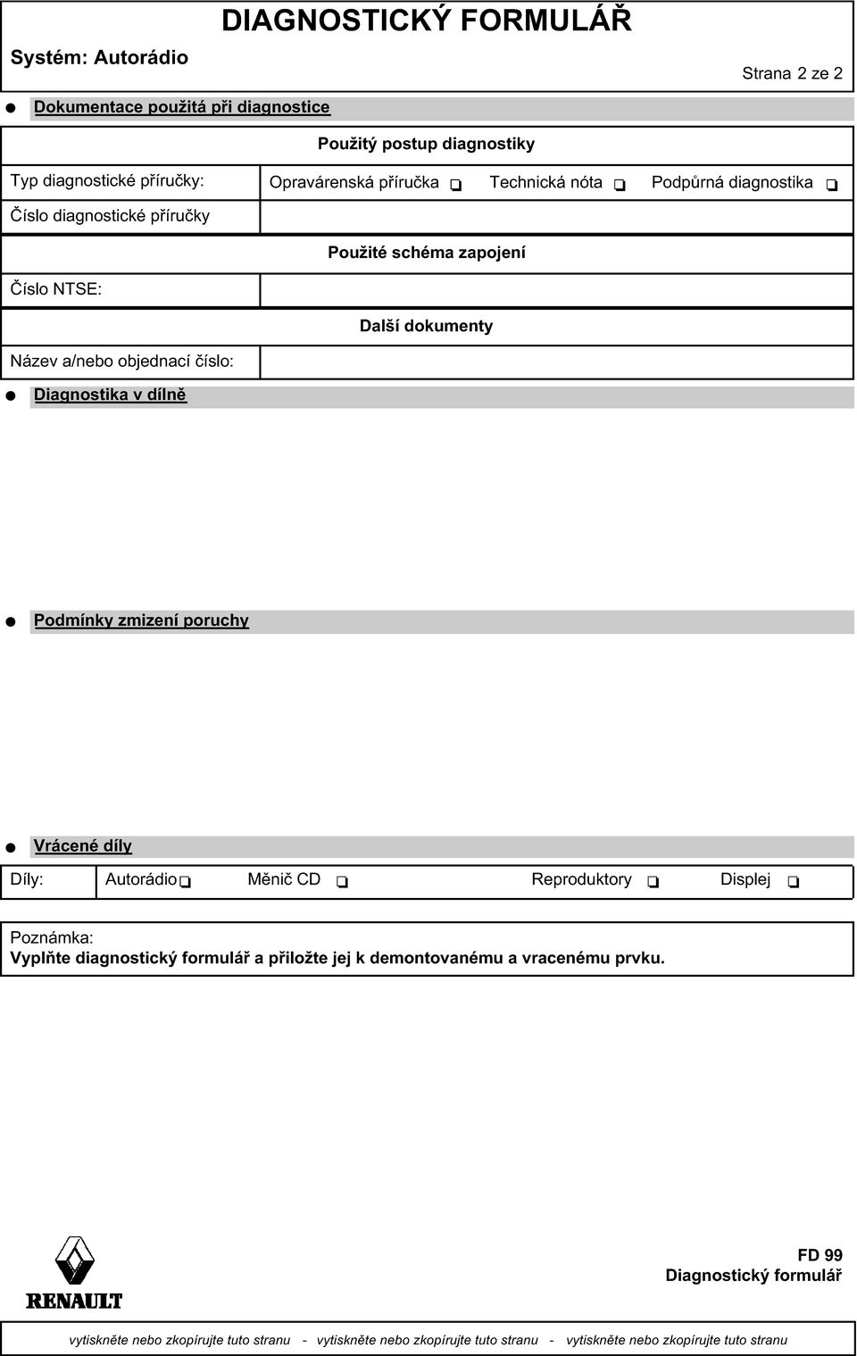 Diagnostika v dílně Podmínky zmizení poruchy Vrácené díly Díly: Autorádio Měnič CD Reproduktory Displej Poznámka: Vyplňte diagnostický formulář a přiložte jej k