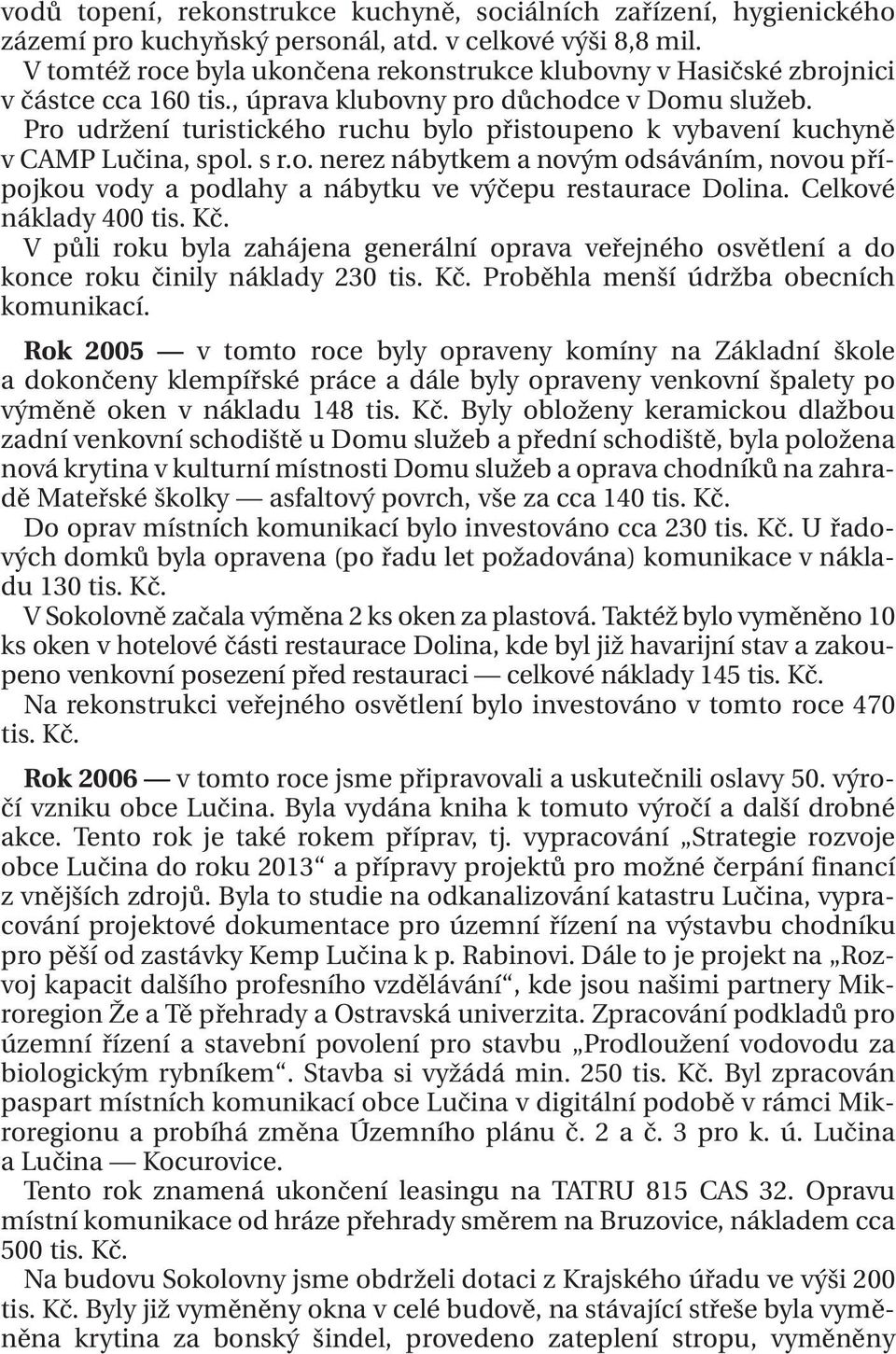 Pro udržení turistického ruchu bylo přistoupeno k vybavení kuchyně v CAMP Lučina, spol. s r.o. nerez nábytkem a novým odsáváním, novou přípojkou vody a podlahy a nábytku ve výčepu restaurace Dolina.