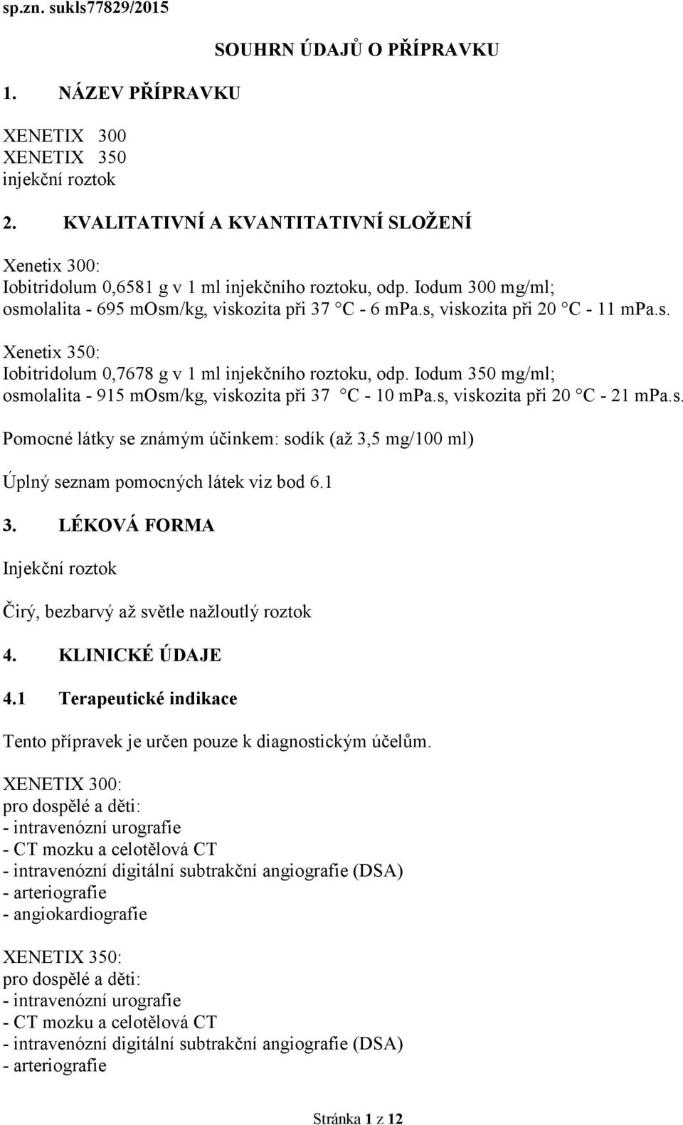 s, viskozita při 20 C - 11 mpa.s. Xenetix 350: Iobitridolum 0,7678 g v 1 ml injekčního roztoku, odp. Iodum 350 mg/ml; osmolalita - 915 mosm/kg, viskozita při 37 C - 10 mpa.