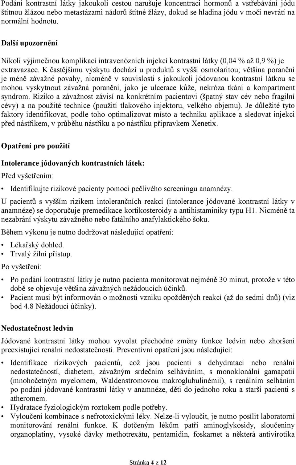 K častějšímu výskytu dochází u produktů s vyšší osmolaritou; většina poranění je méně závažné povahy, nicméně v souvislosti s jakoukoli jódovanou kontrastní látkou se mohou vyskytnout závažná