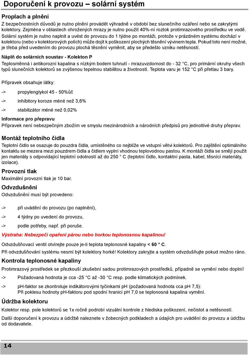 Solární systém je nutno naplnit a uvést do provozu do 1 týdne po montáži, protože v prázdném systému dochází v kolektoru (nebo v kolektorových polích) může dojít k poškození plochých těsnění vývinem