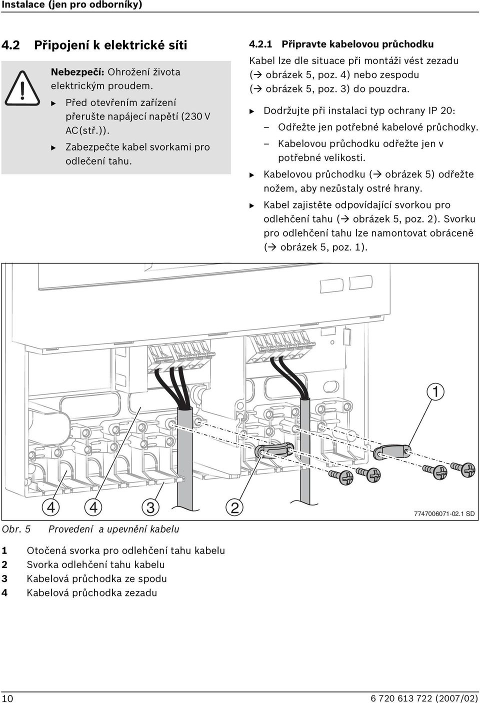 4) nebo zespodu ( obrázek 5, poz. 3) do pouzdra. Dodržujte při instalaci typ ochrany IP 20: Odřežte jen potřebné kabelové průchodky. Kabelovou průchodku odřežte jen v potřebné velikosti.