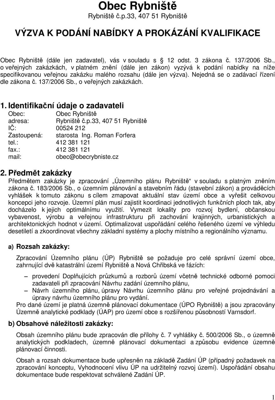 137/2006 Sb., o veřejných zakázkách. 1. Identifikační údaje o zadavateli Obec: Obec Rybniště adresa: Rybniště č.p.33, 407 51 Rybniště IČ: 00524 212 Zastoupená: starosta Ing. Roman Forfera tel.