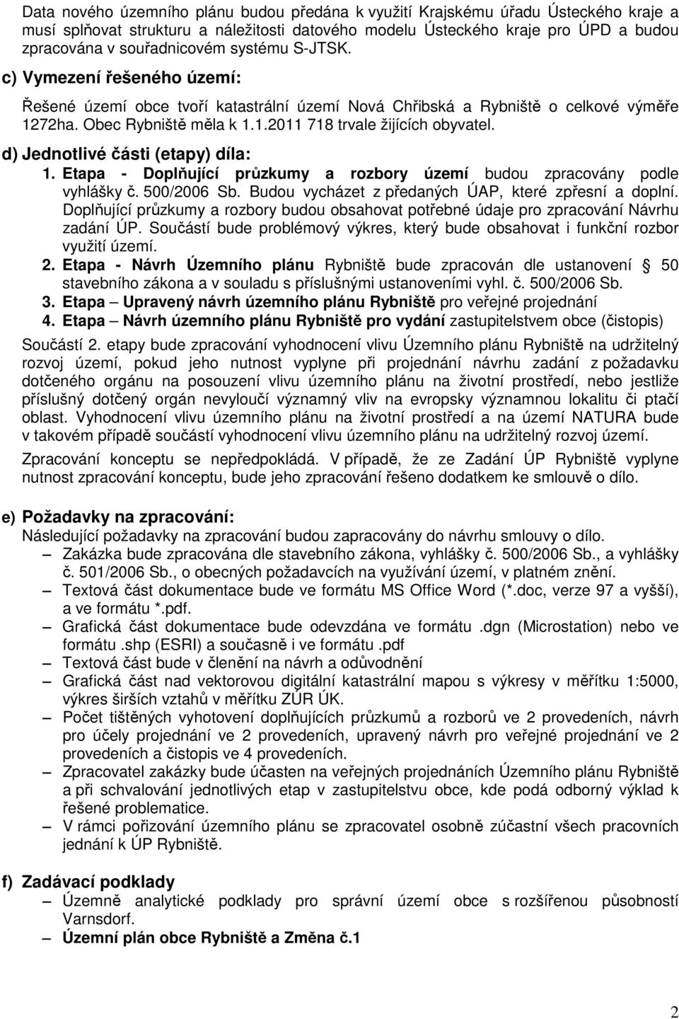 d) Jednotlivé části (etapy) díla: 1. Etapa - Doplňující průzkumy a rozbory území budou zpracovány podle vyhlášky č. 500/2006 Sb. Budou vycházet z předaných ÚAP, které zpřesní a doplní.