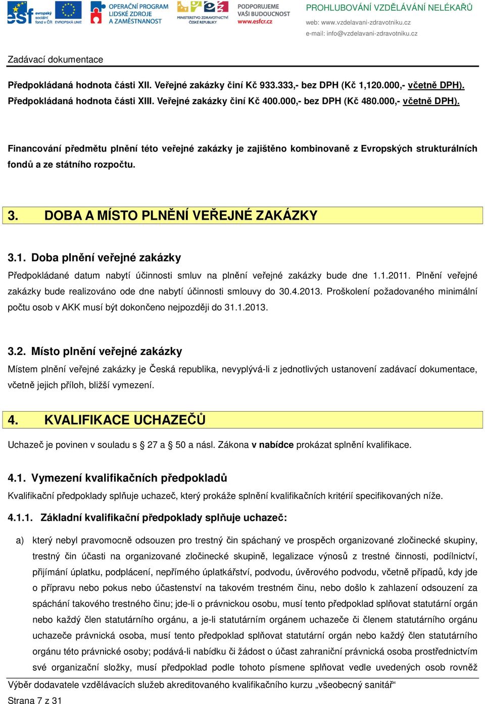 Doba plnění veřejné zakázky Předpokládané datum nabytí účinnosti smluv na plnění veřejné zakázky bude dne 1.1.2011. Plnění veřejné zakázky bude realizováno ode dne nabytí účinnosti smlouvy do 30.4.