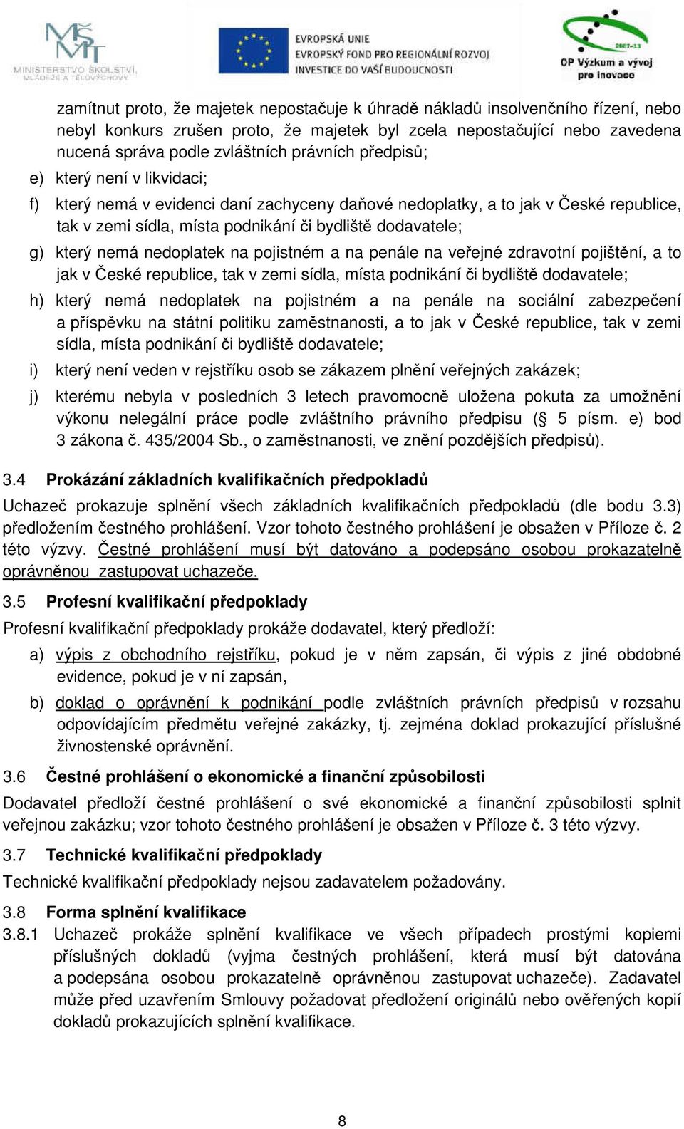 nedoplatek na pojistném a na penále na veřejné zdravotní pojištění, a to jak v České republice, tak v zemi sídla, místa podnikání či bydliště dodavatele; h) který nemá nedoplatek na pojistném a na