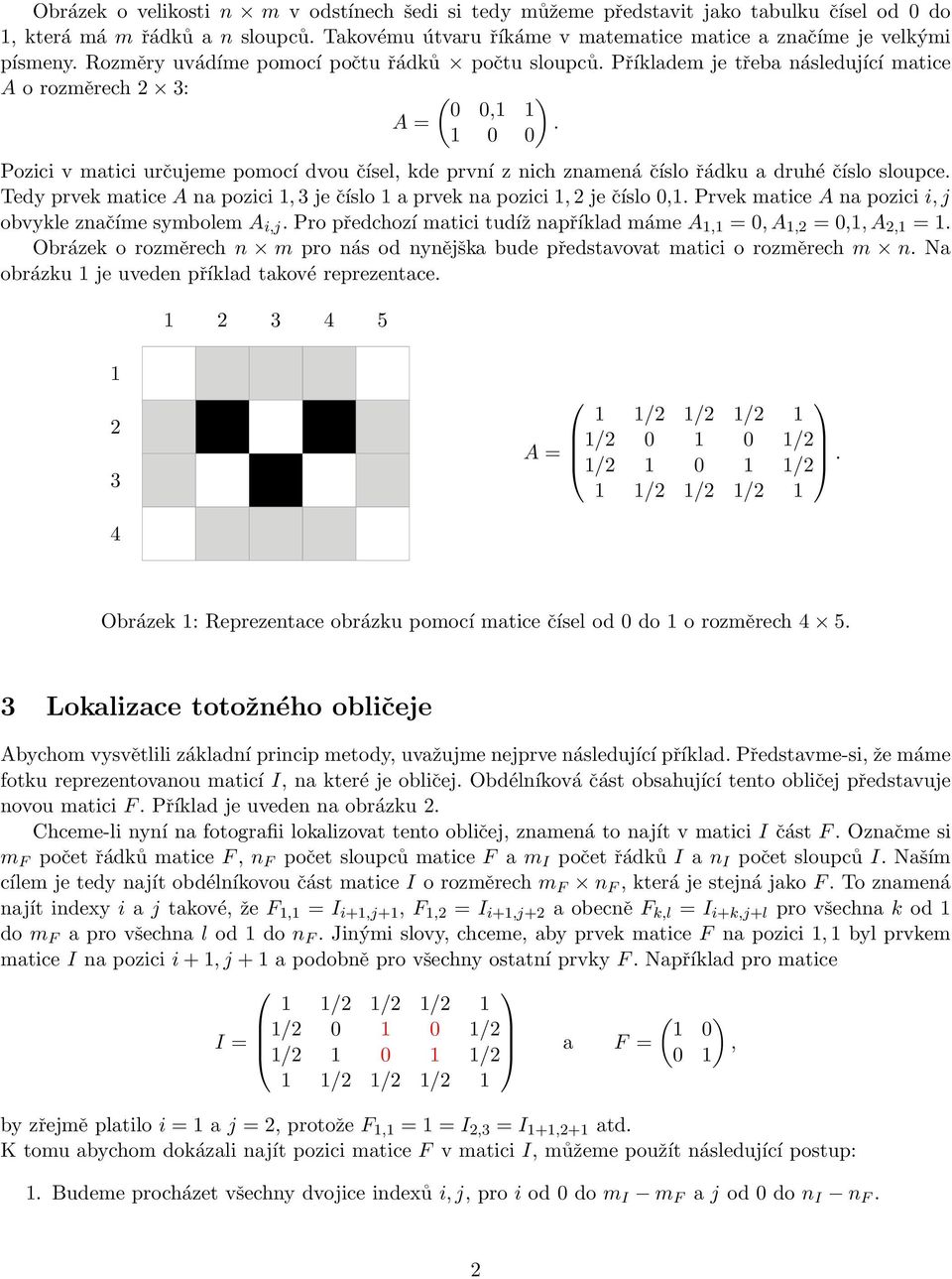 1 0 0 Pozici v matici určujeme pomocí dvou čísel, kde první z nich znamená číslo řádku a druhé číslo sloupce. Tedy prvek matice A na pozici 1, 3 je číslo 1 a prvek na pozici 1, 2 je číslo 0,1.