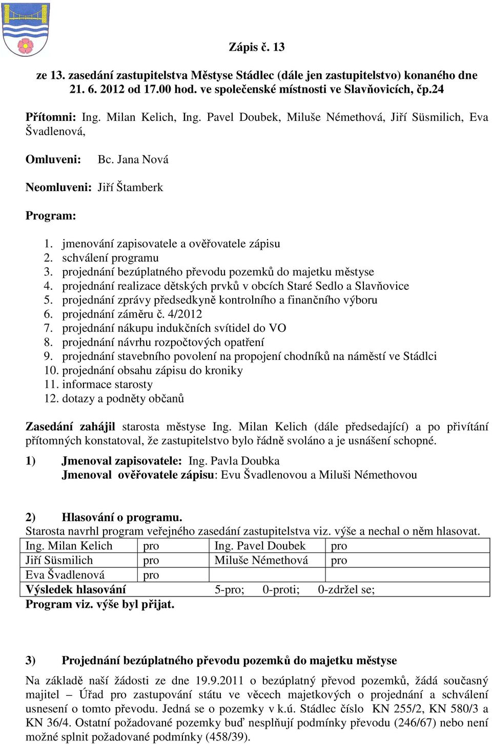 schválení programu 3. projednání bezúplatného převodu pozemků do majetku městyse 4. projednání realizace dětských prvků v obcích Staré Sedlo a Slavňovice 5.