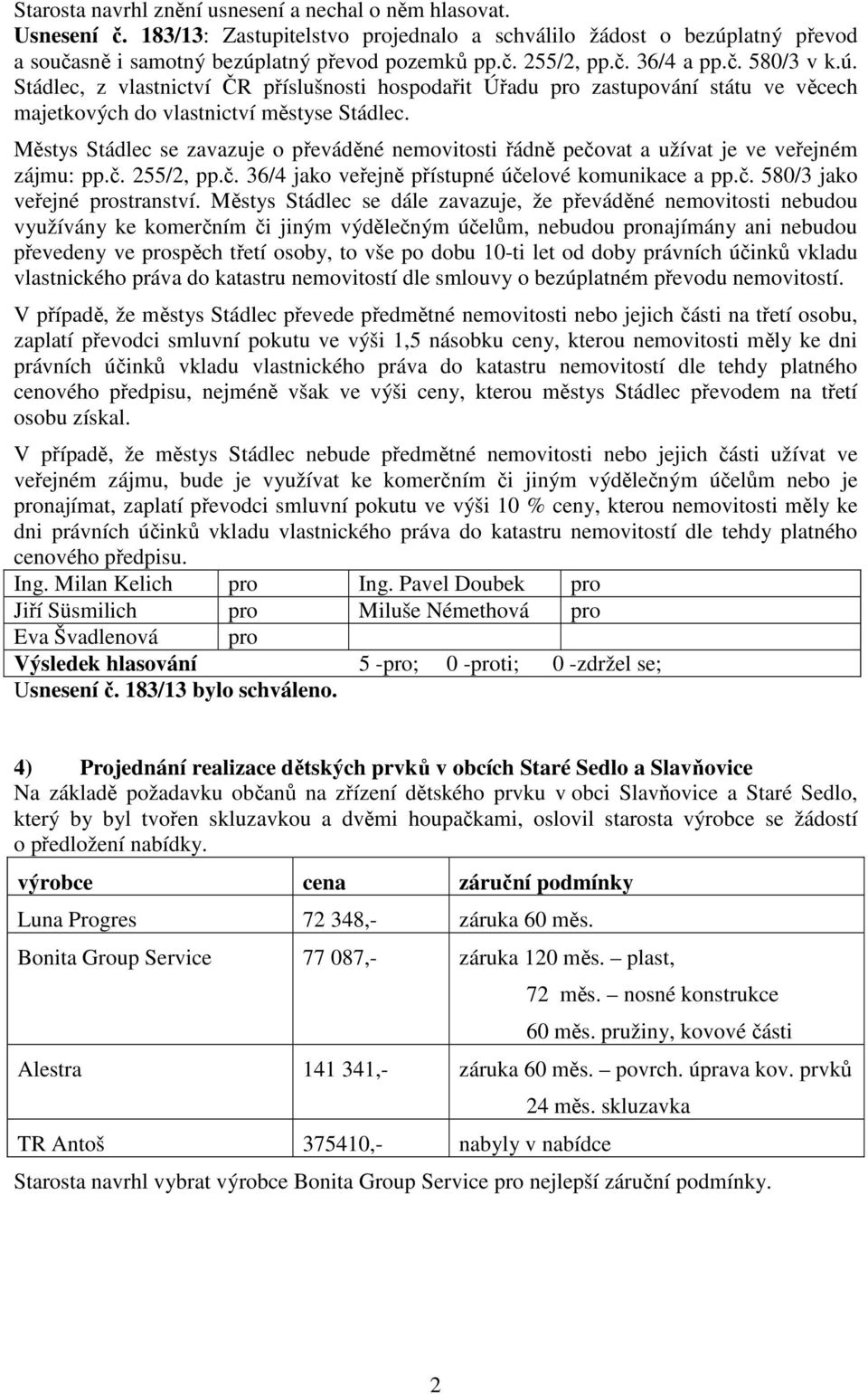 Městys Stádlec se zavazuje o převáděné nemovitosti řádně pečovat a užívat je ve veřejném zájmu: pp.č. 255/2, pp.č. 36/4 jako veřejně přístupné účelové komunikace a pp.č. 580/3 jako veřejné prostranství.