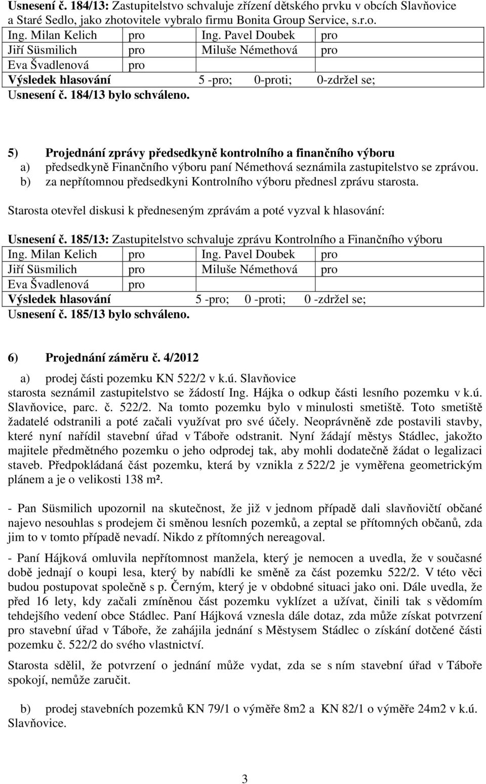 b) za nepřítomnou předsedkyni Kontrolního výboru přednesl zprávu starosta. Starosta otevřel diskusi k předneseným zprávám a poté vyzval k hlasování: Usnesení č.