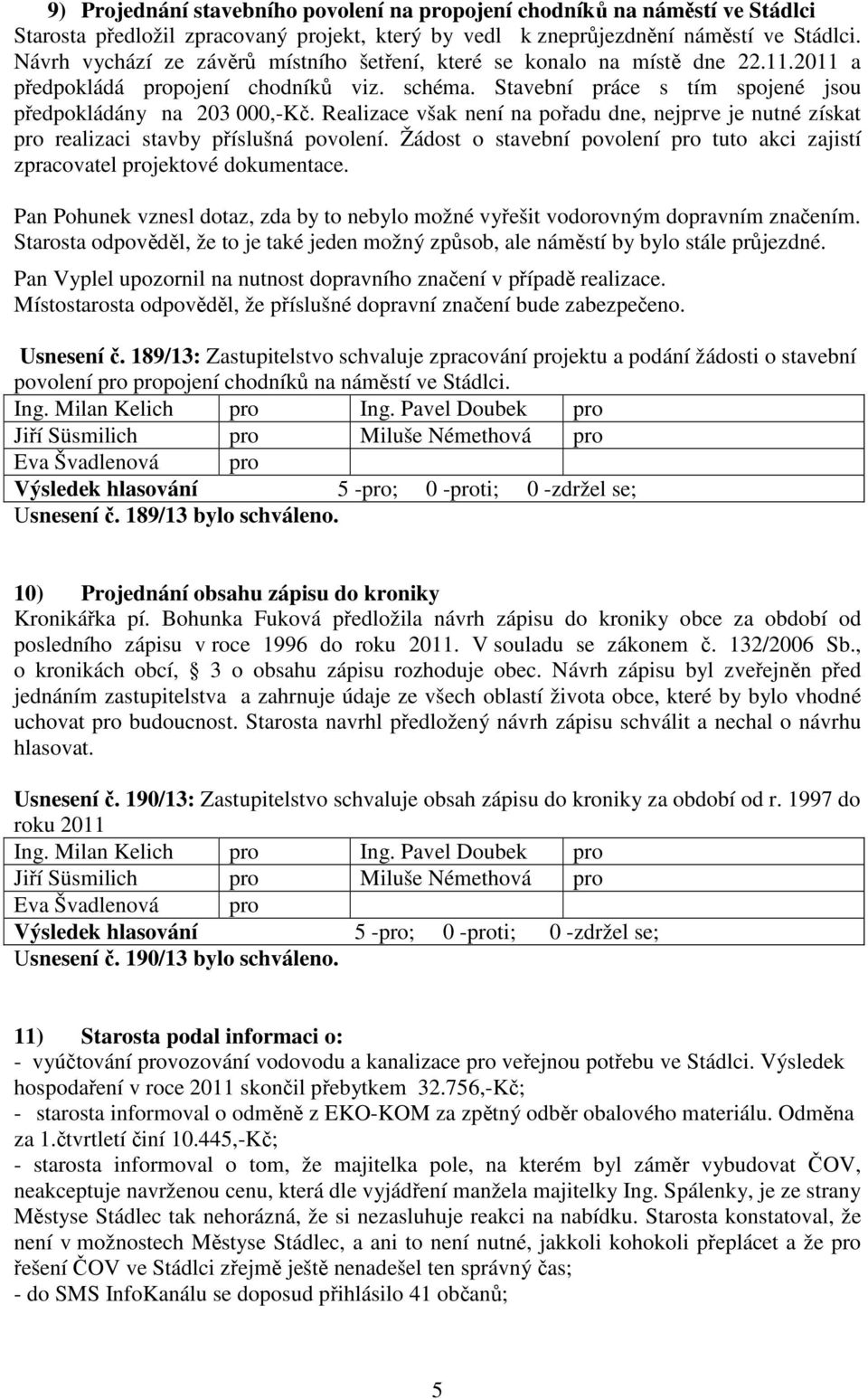 Realizace však není na pořadu dne, nejprve je nutné získat pro realizaci stavby příslušná povolení. Žádost o stavební povolení pro tuto akci zajistí zpracovatel projektové dokumentace.