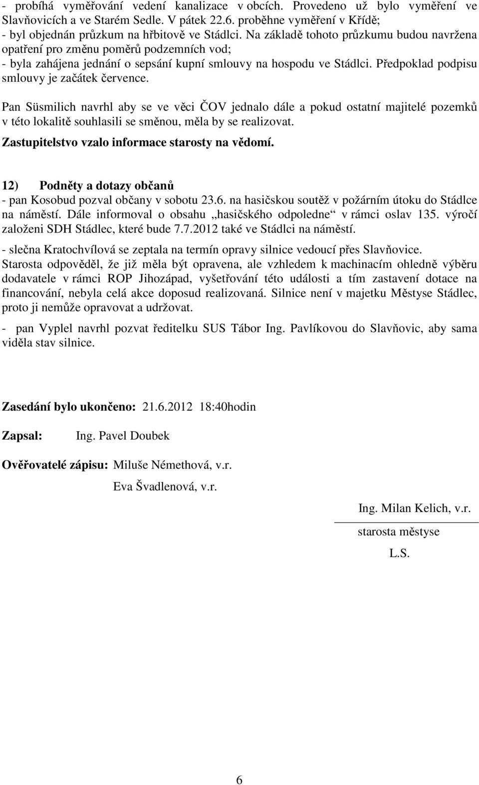 Předpoklad podpisu smlouvy je začátek července. Pan Süsmilich navrhl aby se ve věci ČOV jednalo dále a pokud ostatní majitelé pozemků v této lokalitě souhlasili se směnou, měla by se realizovat.