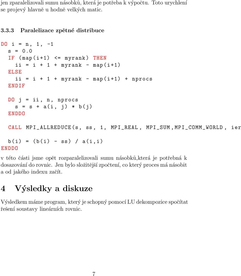 (s, ss, 1, MPI_REAL, MPI_SUM, MPI_COMM_WORLD, ier b(i) = (b(i) - ss) / a(i,i) v této části jsme opět rozparalelizovali sumu násobků,která je potřebná k dosazování do rovnic.