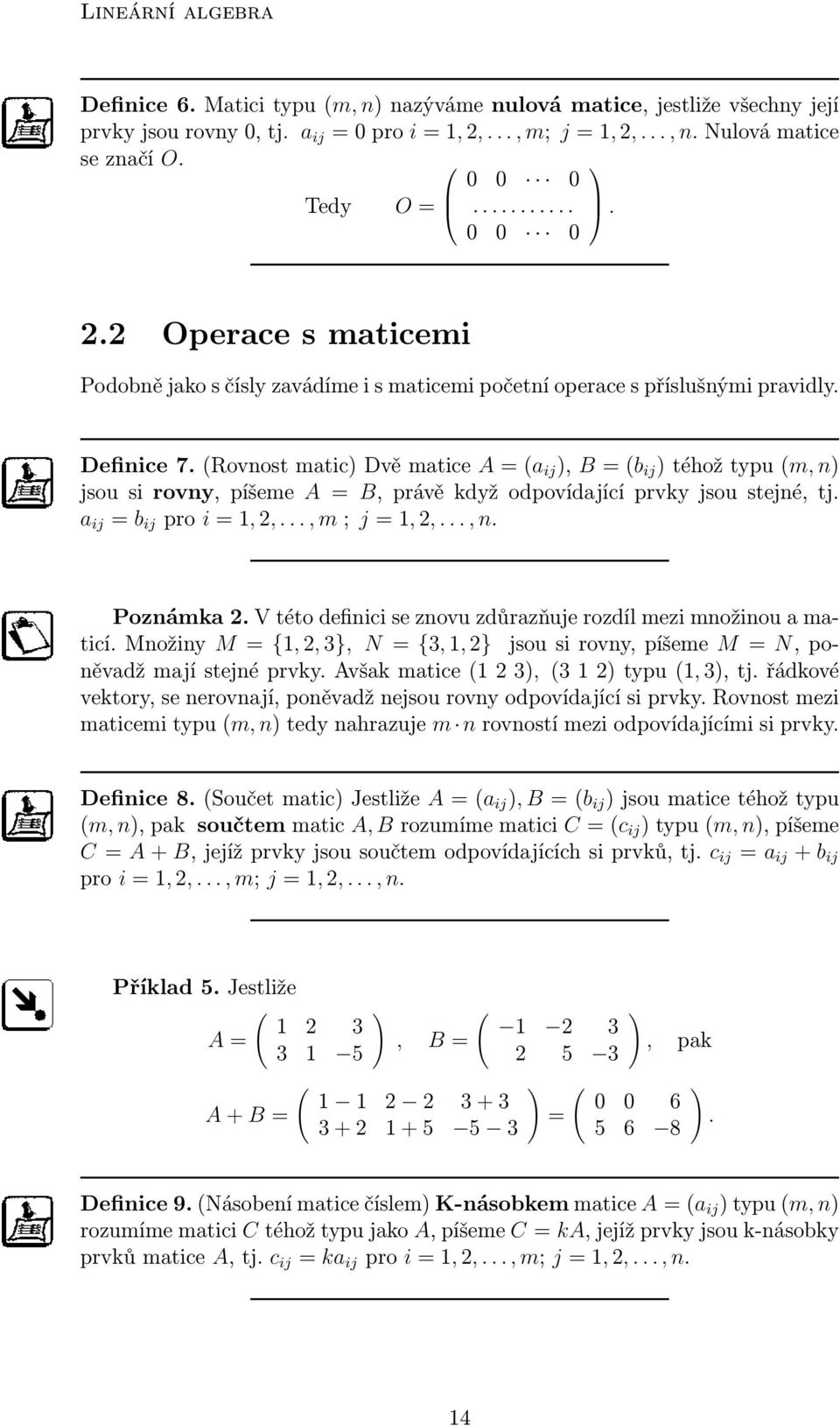 Rovnost matic Dvě matice A a ij, B b ij téhož typu m, n jsou si rovny, píšeme A B, právě když odpovídající prvky jsou stejné, tj. a ij b ij pro i 1, 2,..., m ; j 1, 2,..., n. Poznámka 2.