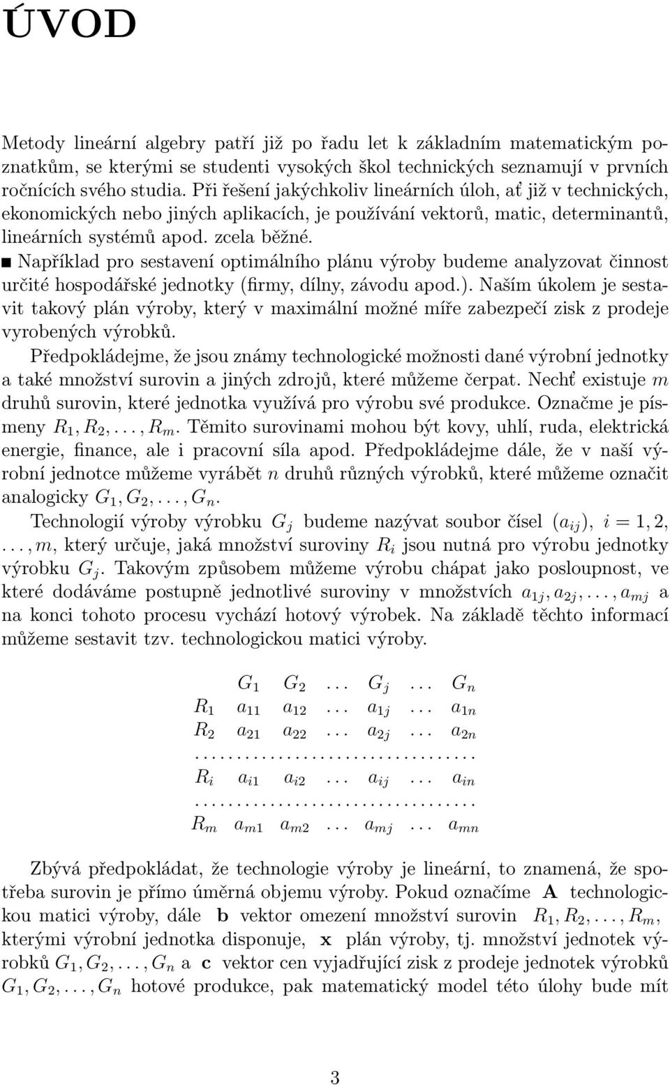 Například pro sestavení optimálního plánu výroby budeme analyzovat činnost určité hospodářské jednotky firmy, dílny, závodu apod.