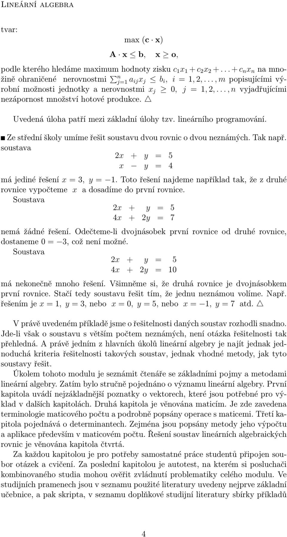 lineárního programování. Ze střední školy umíme řešit soustavu dvou rovnic o dvou neznámých. Tak např. soustava 2x + y 5 x y 4 má jediné řešení x 3, y 1.