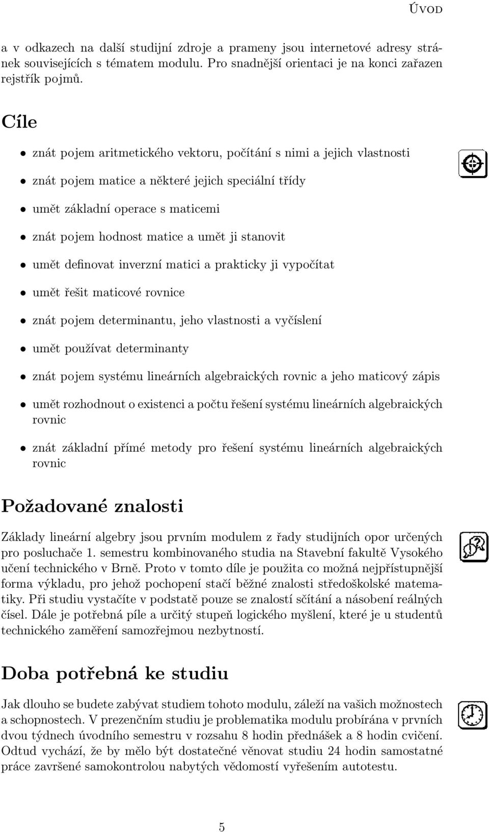 stanovit umět definovat inverzní matici a prakticky ji vypočítat umět řešit maticové rovnice znát pojem determinantu, jeho vlastnosti a vyčíslení umět používat determinanty znát pojem systému