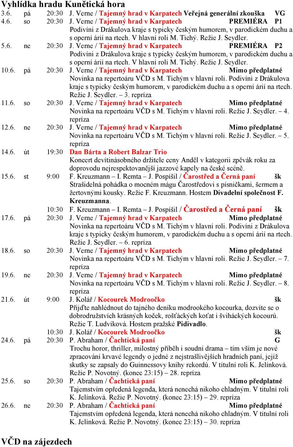 ne 20:30 J. Verne / Tajemný hrad v Karpatech PREMIÉRA P2 Podivíni z Drákulova kraje s typicky českým humorem, v parodickém duchu a s operní árií na rtech. V hlavní roli M. Tichý. Režie J. Seydler. 10.