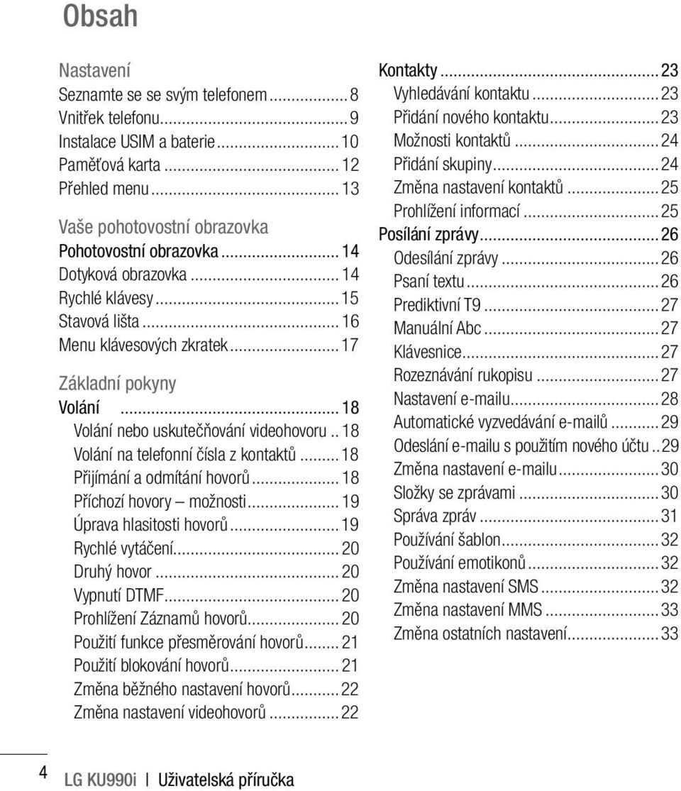 .18 Volání na telefonní čísla z kontaktů...18 Přijímání a odmítání hovorů...18 Příchozí hovory možnosti...19 Úprava hlasitosti hovorů...19 Rychlé vytáčení...20 Druhý hovor...20 Vypnutí DTMF.