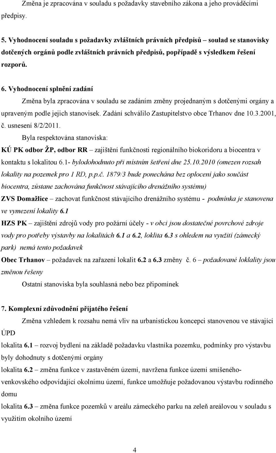 Vyhodnocení splnění zadání Změna byla zpracována v souladu se zadáním změny projednaným s dotčenými orgány a upraveným podle jejich stanovisek. Zadání schválilo Zastupitelstvo obce Trhanov dne 0.