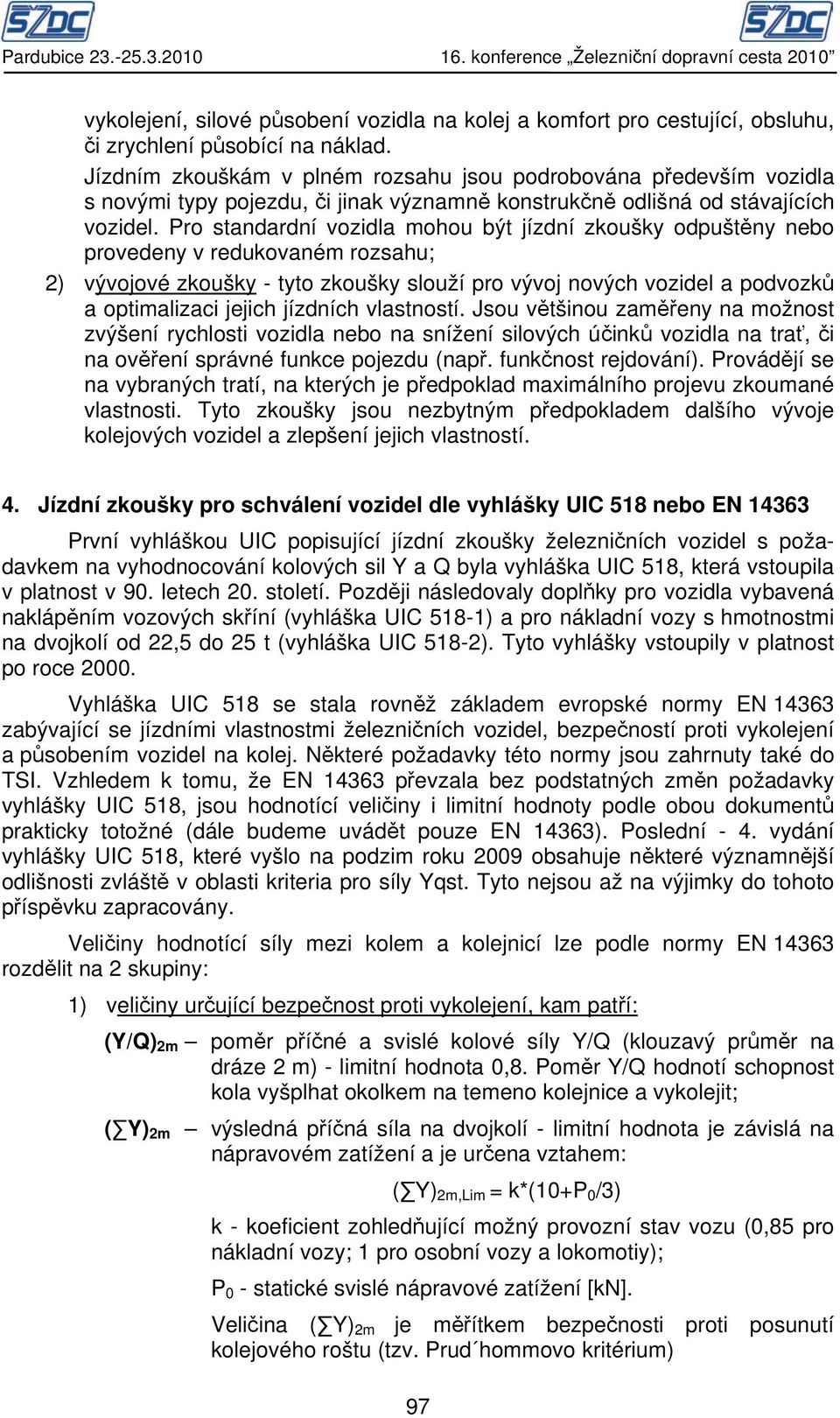 Pro standardní vozidla mohou být jízdní zkoušky odpuštěny nebo provedeny v redukovaném rozsahu; 2) vývojové zkoušky - tyto zkoušky slouží pro vývoj nových vozidel a podvozků a optimalizaci jejich