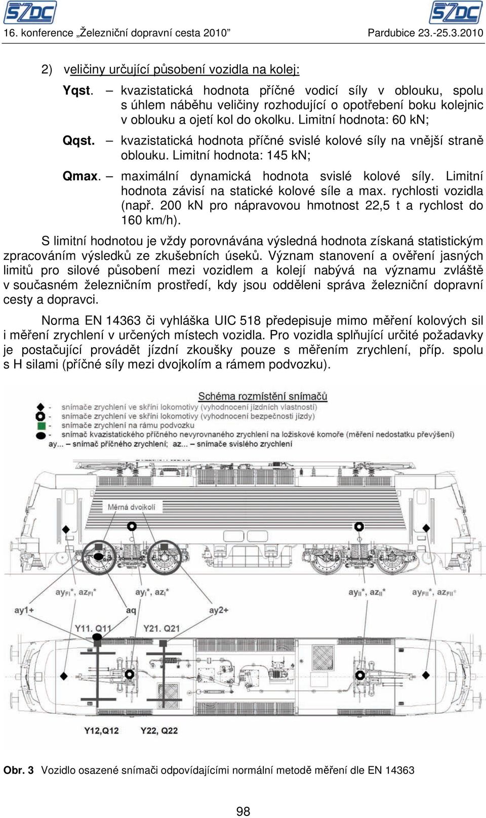 kvazistatická hodnota příčné svislé kolové síly na vnější straně oblouku. Limitní hodnota: 145 kn; Qmax. maximální dynamická hodnota svislé kolové síly.