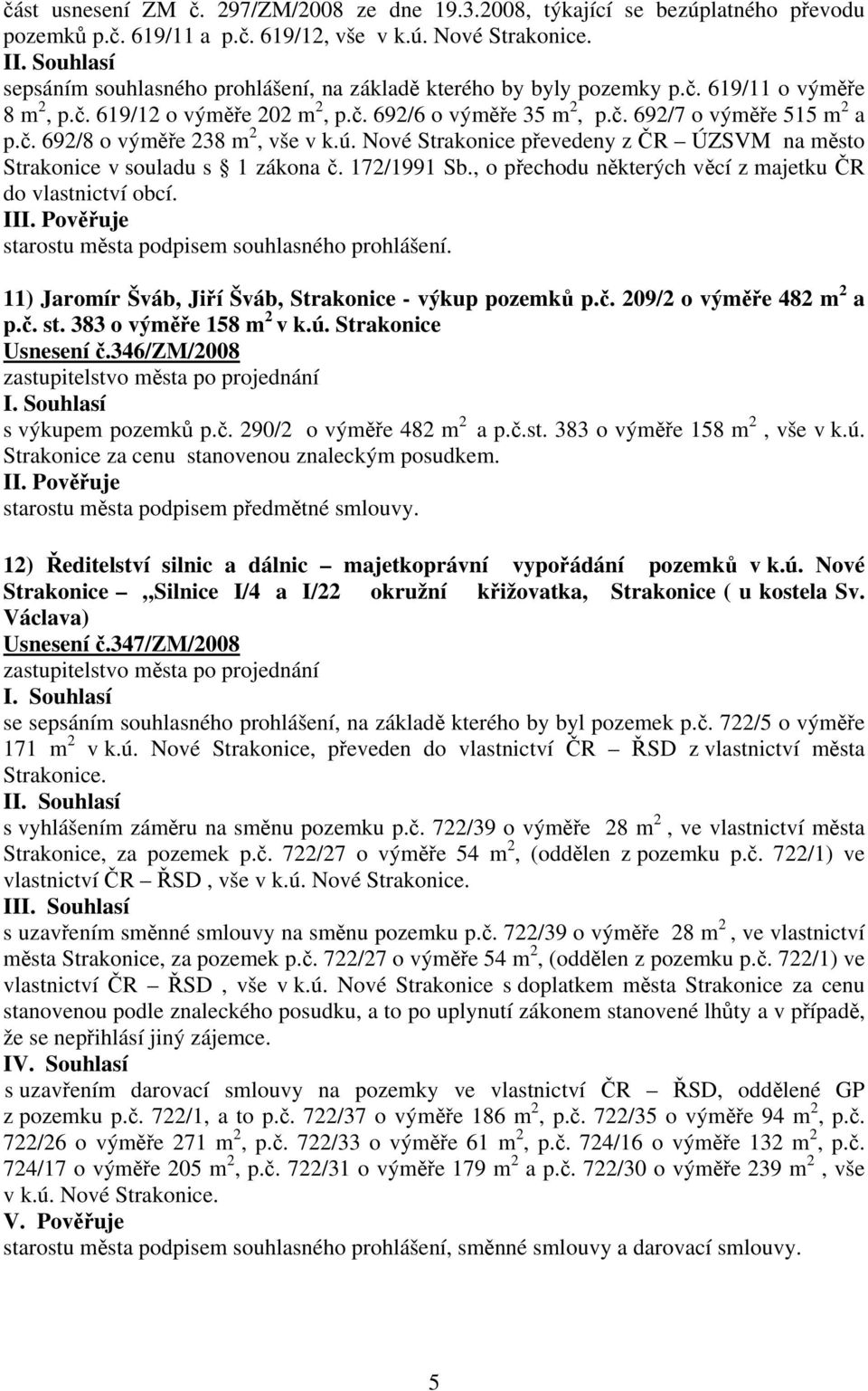 ú. Nové Strakonice převedeny z ČR ÚZSVM na město Strakonice v souladu s 1 zákona č. 172/1991 Sb., o přechodu některých věcí z majetku ČR do vlastnictví obcí.