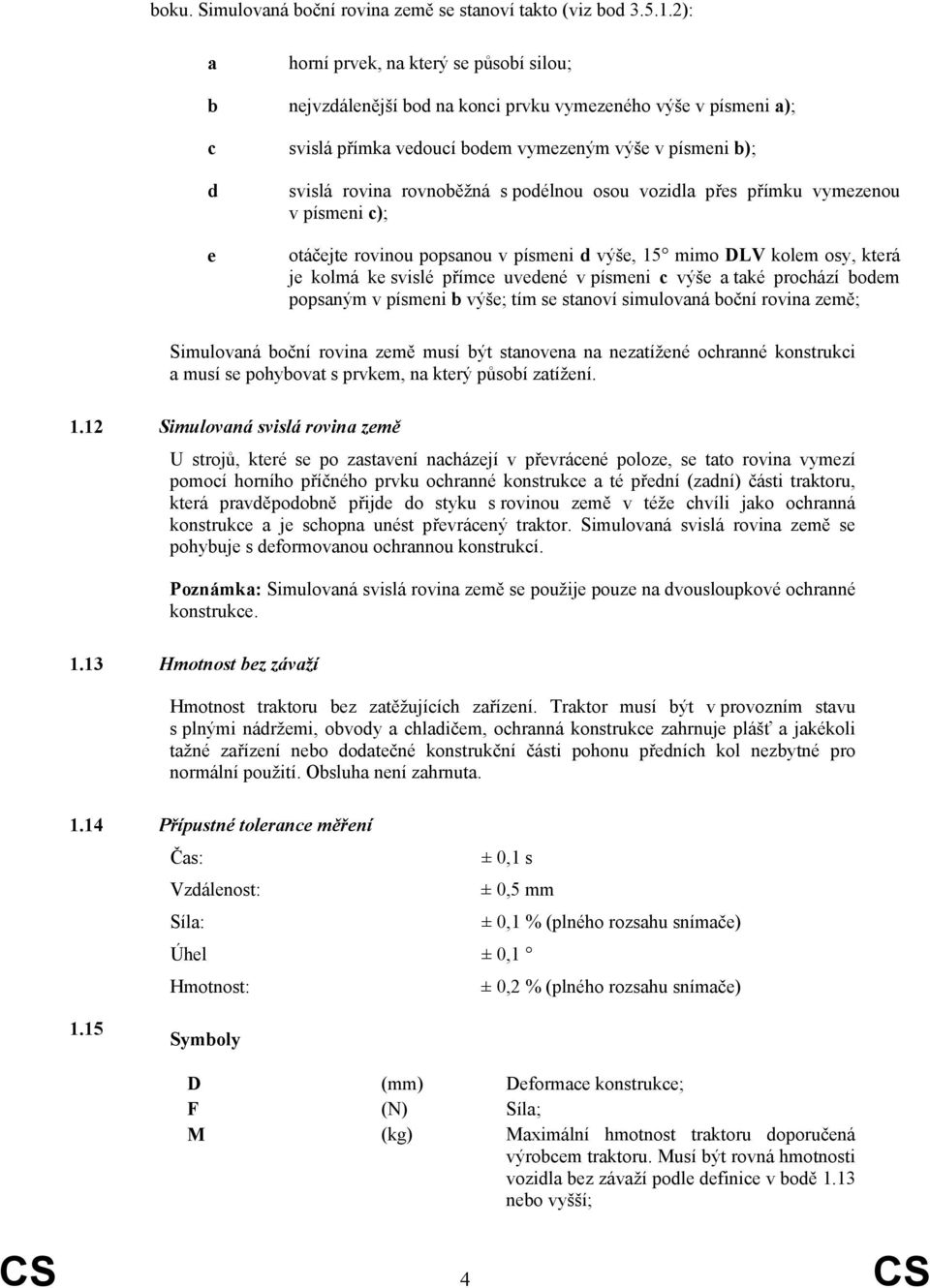 s podélnou osou vozidla přes přímku vymezenou v písmeni c); otáčejte rovinou popsanou v písmeni d výše, 15 mimo DLV kolem osy, která je kolmá ke svislé přímce uvedené v písmeni c výše a také prochází