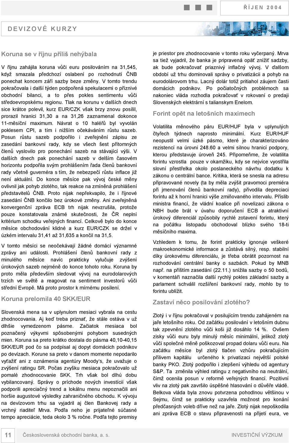 Tlak na korunu v dalších dnech sice krátce polevil, kurz EUR/CZK však brzy znovu posílil, prorazil hranici 31,3 a na 31,26 zaznamenal dokonce 11-měsíční maximum.