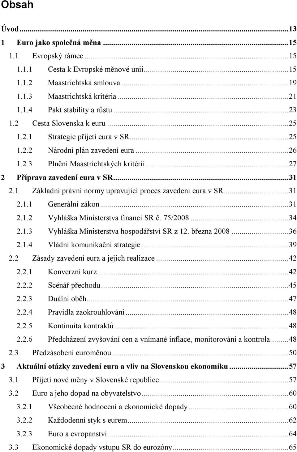 1 Základní právní normy upravující proces zavedení eura v SR...31 2.1.1 Generální zákon...31 2.1.2 Vyhláška Ministerstva financí SR č. 75/2008...34 2.1.3 Vyhláška Ministerstva hospodářství SR z 12.