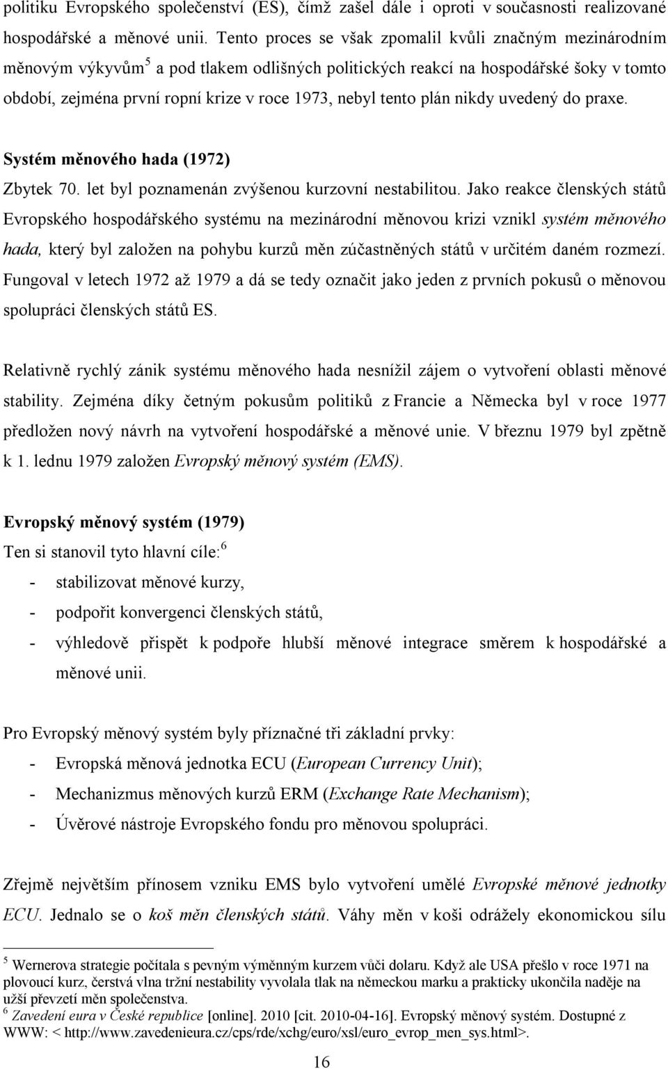 tento plán nikdy uvedený do praxe. Systém měnového hada (1972) Zbytek 70. let byl poznamenán zvýšenou kurzovní nestabilitou.