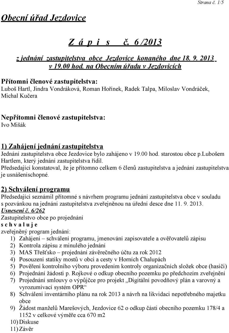 Mišák 1) Zahájení jednání zastupitelstva Jednání zastupitelstva obce Jezdovice bylo zahájeno v 19.00 hod. starostou obce p.lubošem Hartlem, který jednání zastupitelstva řídil.