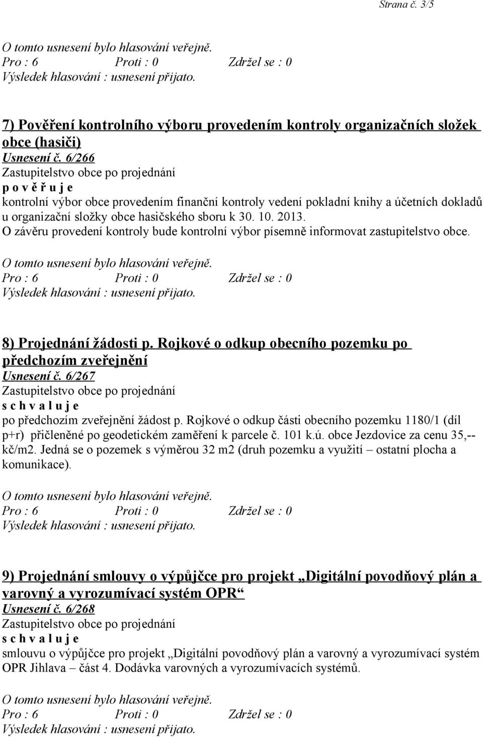 O závěru provedení kontroly bude kontrolní výbor písemně informovat zastupitelstvo obce. 8) Projednání žádosti p. Rojkové o odkup obecního pozemku po předchozím zveřejnění Usnesení č.