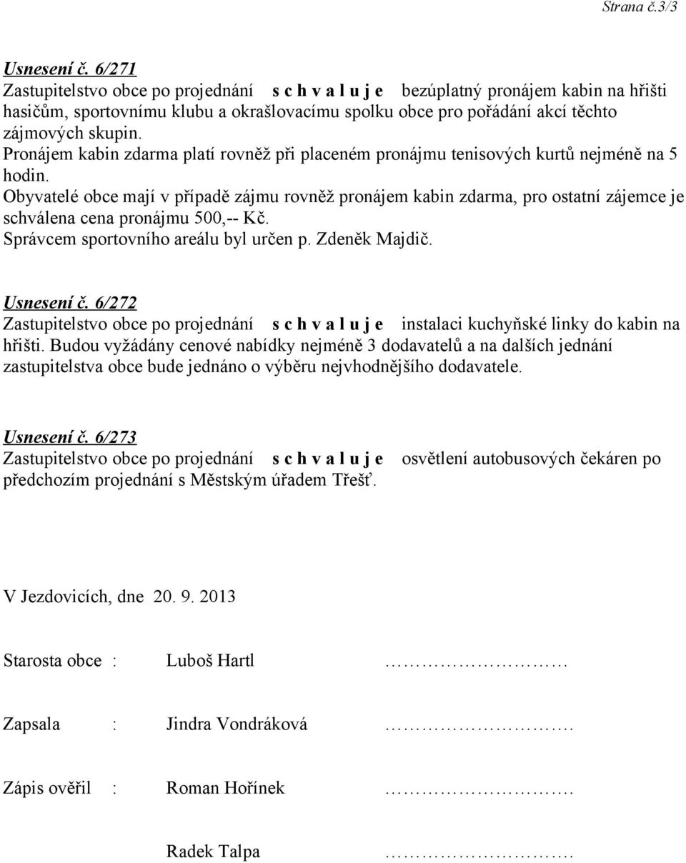 Obyvatelé obce mají v případě zájmu rovněž pronájem kabin zdarma, pro ostatní zájemce je schválena cena pronájmu 500,-- Kč. Správcem sportovního areálu byl určen p. Zdeněk Majdič. Usnesení č.