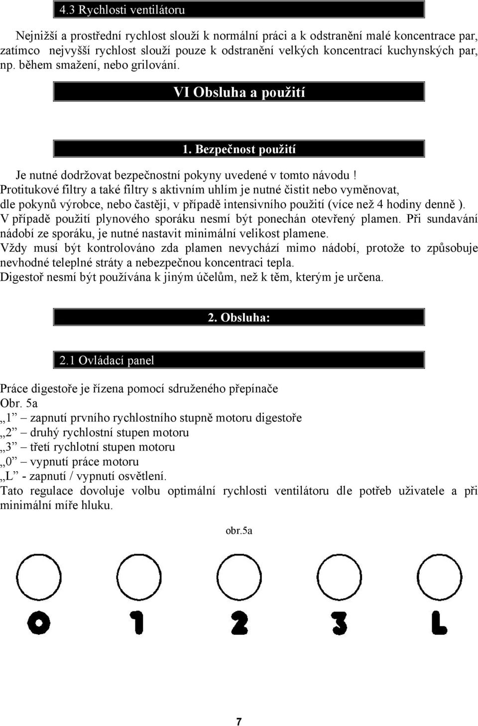 Protitukové filtry a také filtry s aktivním uhlím je nutné čistit nebo vyměnovat, dle pokynů výrobce, nebo častěji, v případě intensivního použití (více než 4 hodiny denně ).