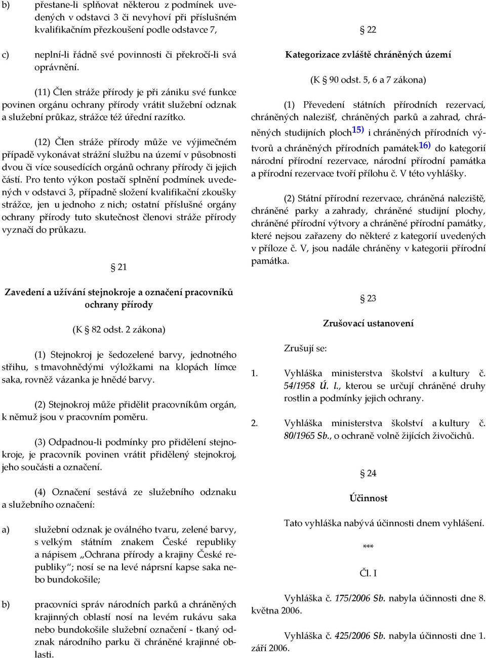 (12) Člen stráže přírody může ve výjimečném případě vykonávat strážní službu na území v působnosti dvou či více sousedících orgánů ochrany přírody či jejich částí.