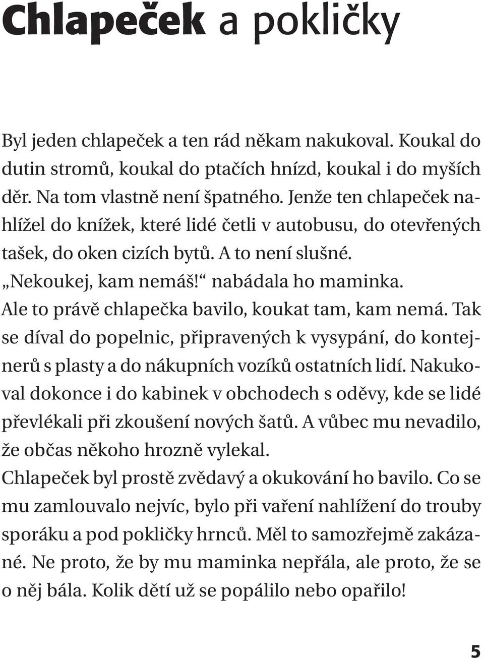 Ale to právě chlapečka bavilo, koukat tam, kam nemá. Tak se díval do popelnic, připravených k vysypání, do kontejnerů s plasty a do nákupních vozíků ostatních lidí.