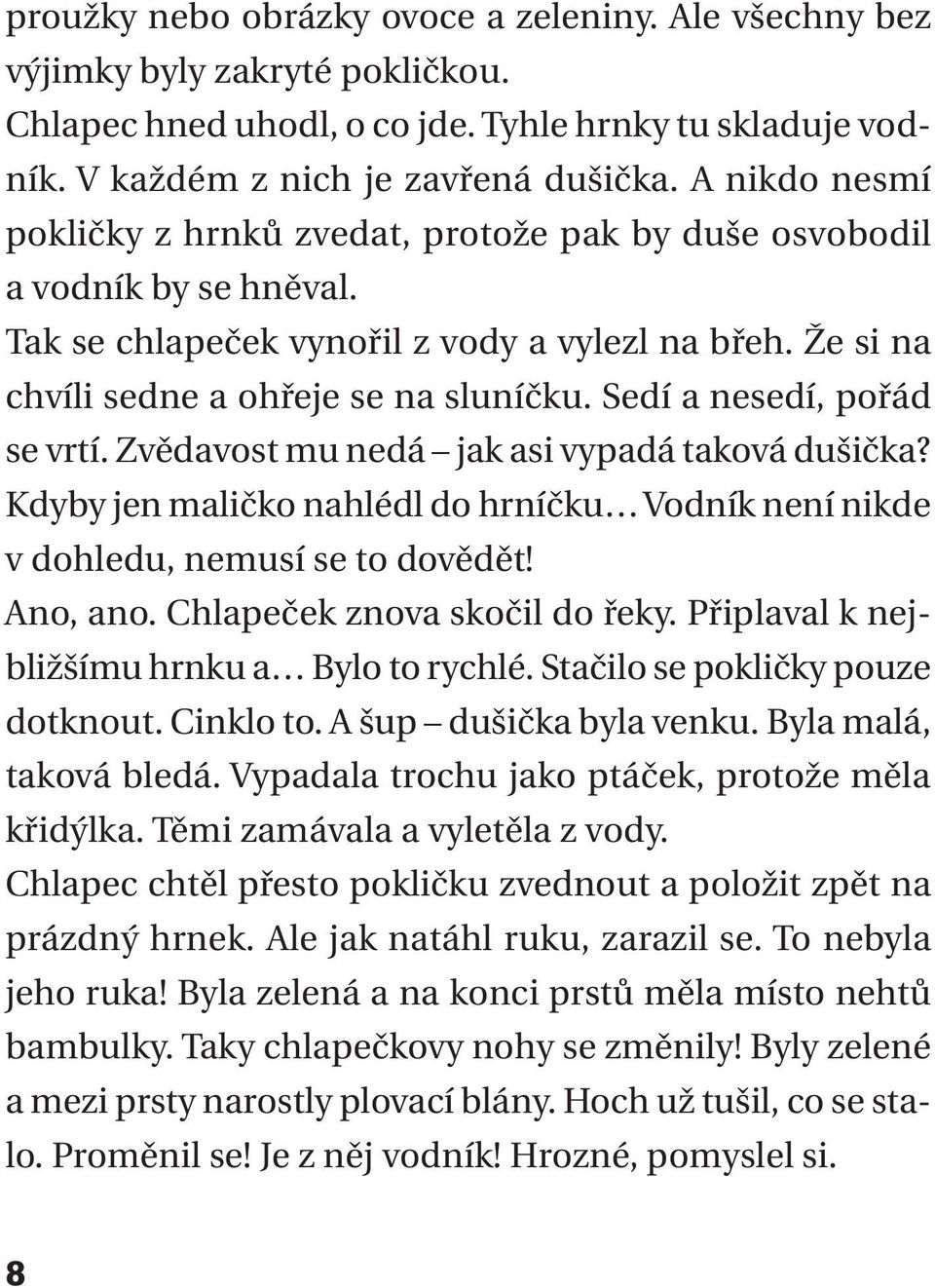 Sedí a nesedí, pořád se vrtí. Zvědavost mu nedá jak asi vypadá taková dušička? Kdyby jen maličko nahlédl do hrníčku Vodník není nikde v dohledu, nemusí se to dovědět! Ano, ano.