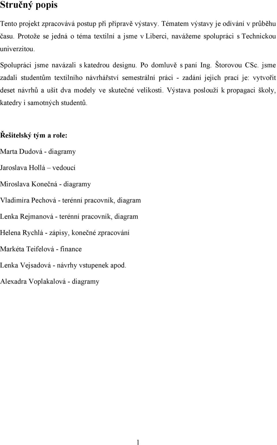 jsme zadali studentům textilního návrhářství semestrální práci - zadání jejich prací je: vytvořit deset návrhů a ušít dva modely ve skutečné velikosti.