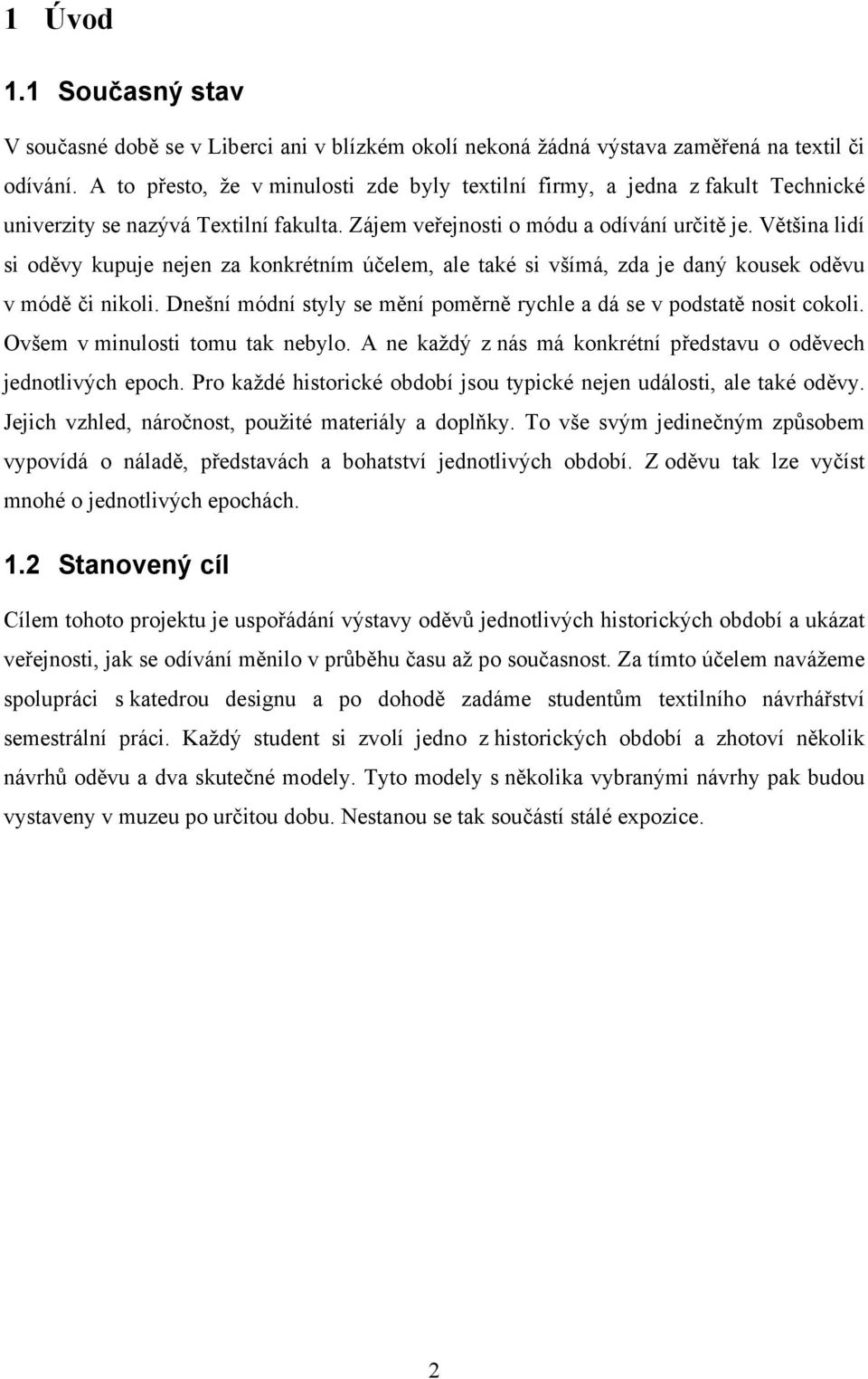 Většina lidí si oděvy kupuje nejen za konkrétním účelem, ale také si všímá, zda je daný kousek oděvu v módě či nikoli. Dnešní módní styly se mění poměrně rychle a dá se v podstatě nosit cokoli.